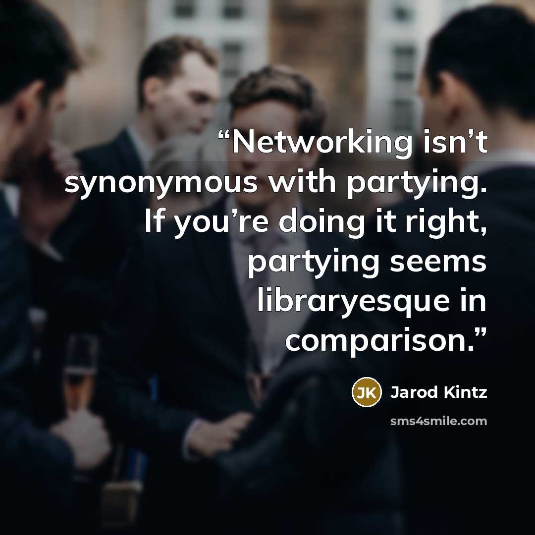“Networking isn’t synonymous with partying. If you’re doing it right, partying seems libraryesque in comparison.” quote by Jarod Kintz