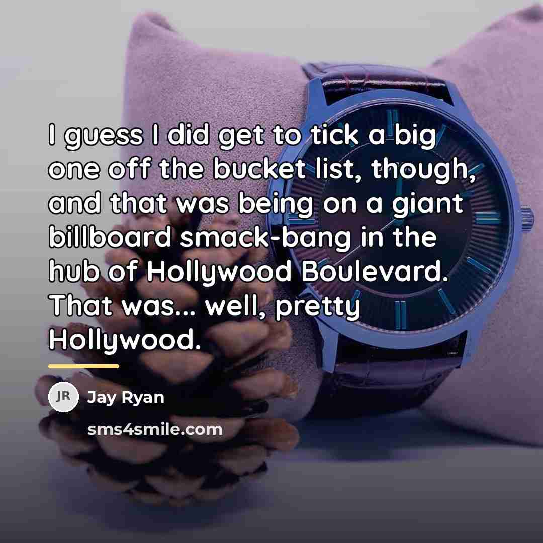 “I guess I did get to tick a big one…” quote by Jay Ryan