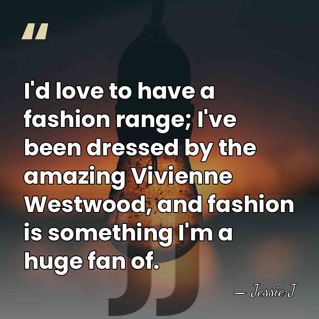 I'd love to have a fashion range; I've been dressed by the&hellip; - Jessie J
