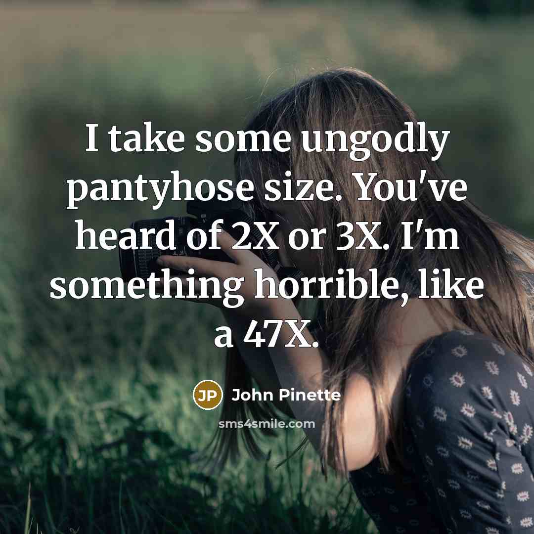 “I take some ungodly pantyhose size. You've heard of 2X…” quote by John Pinette