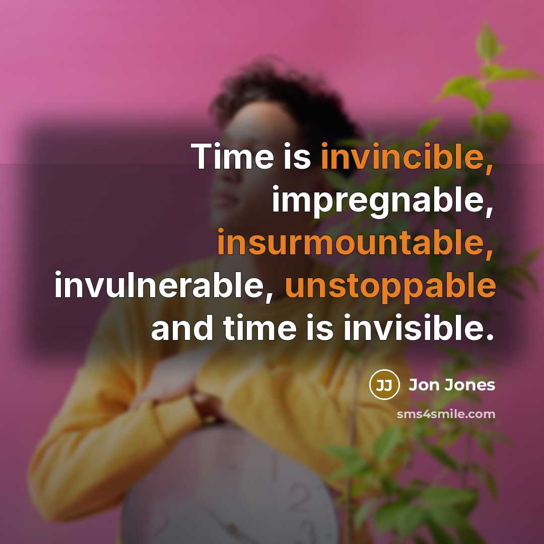 “Time is invincible, impregnable, insurmountable, invulnerable, unstoppable and time is invisible.” quote by Jon Jones