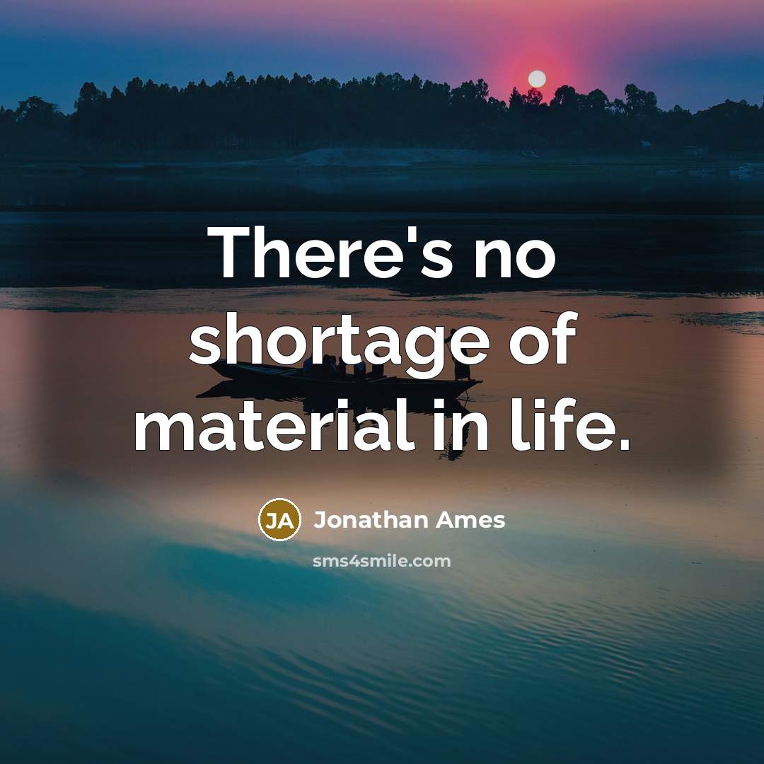 “There's no shortage of material in life.…” quote by Jonathan Ames