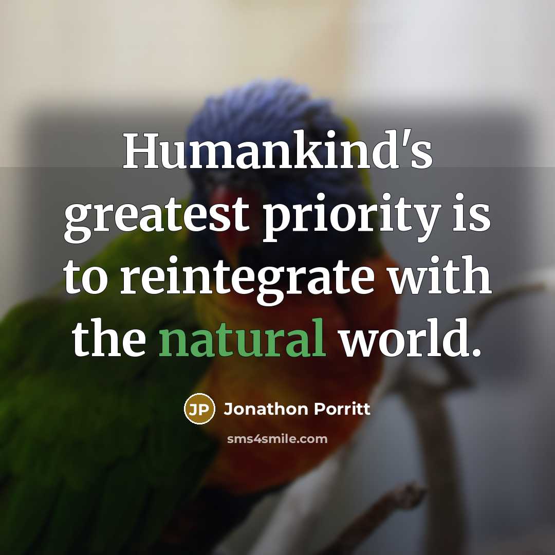 “Humankind's greatest priority is to reintegrate with the natural world.…” quote by Jonathon Porritt