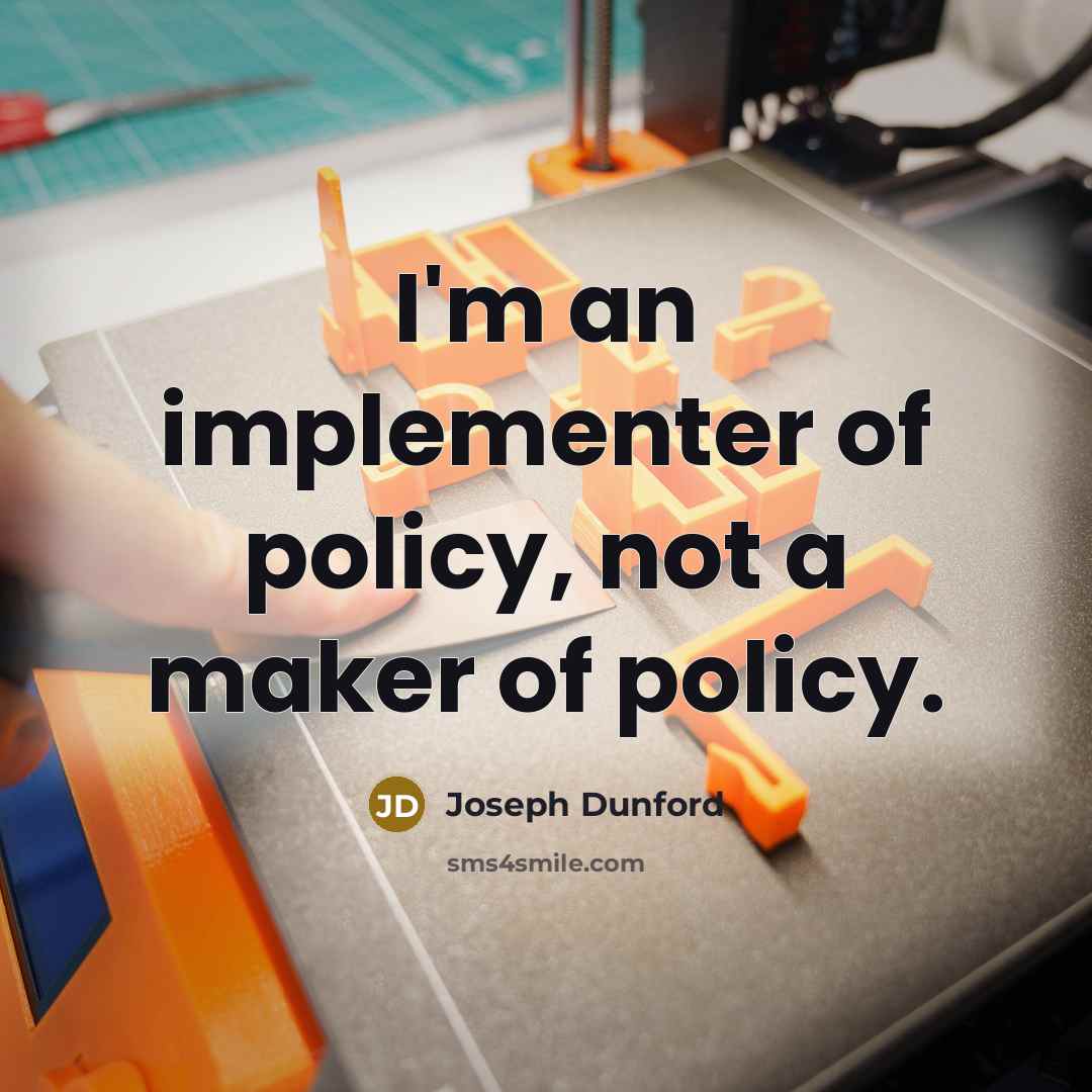 “I'm an implementer of policy, not a maker of policy.…” quote by Joseph Dunford