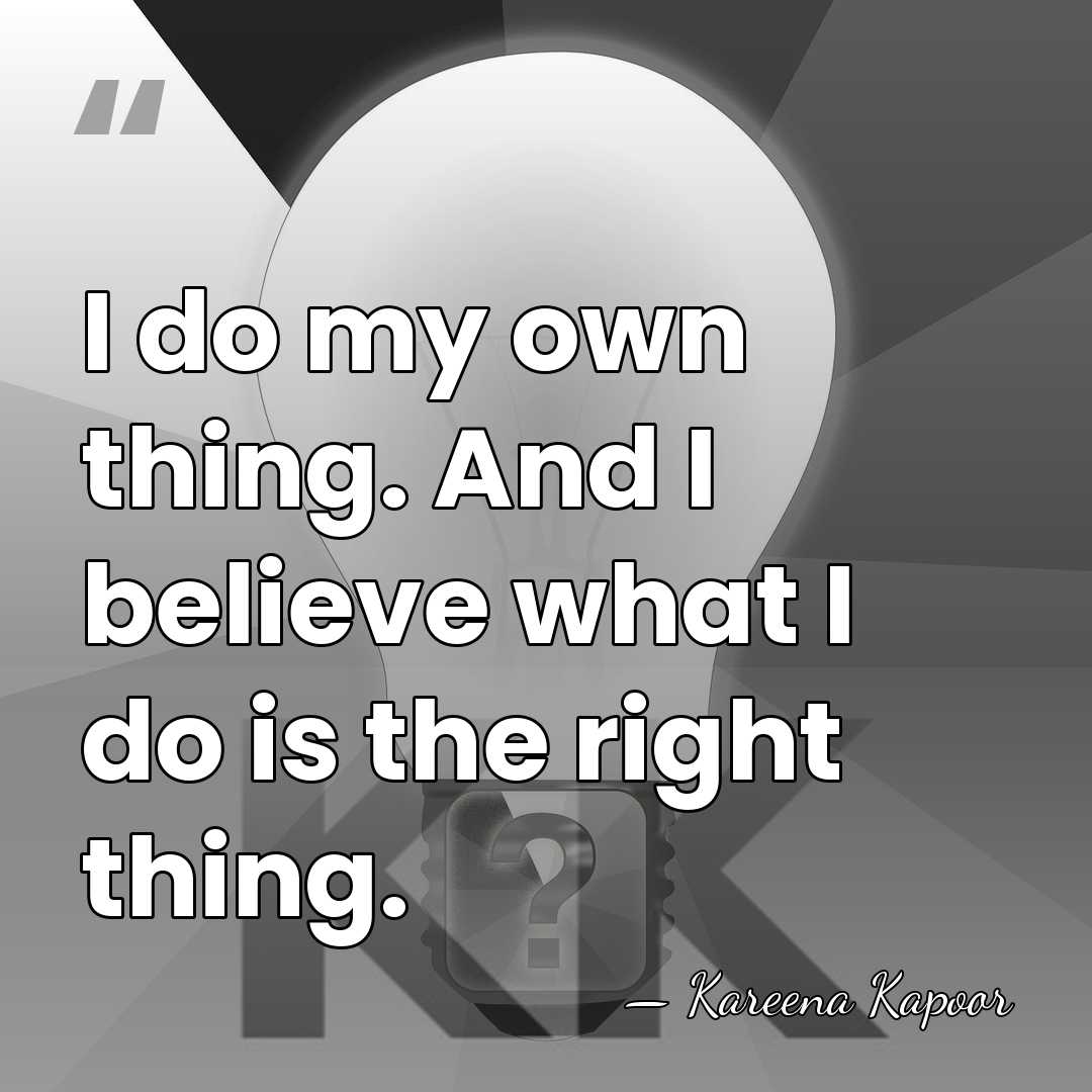 I do my own thing. And I believe what I do is&hellip; - Kareena Kapoor
