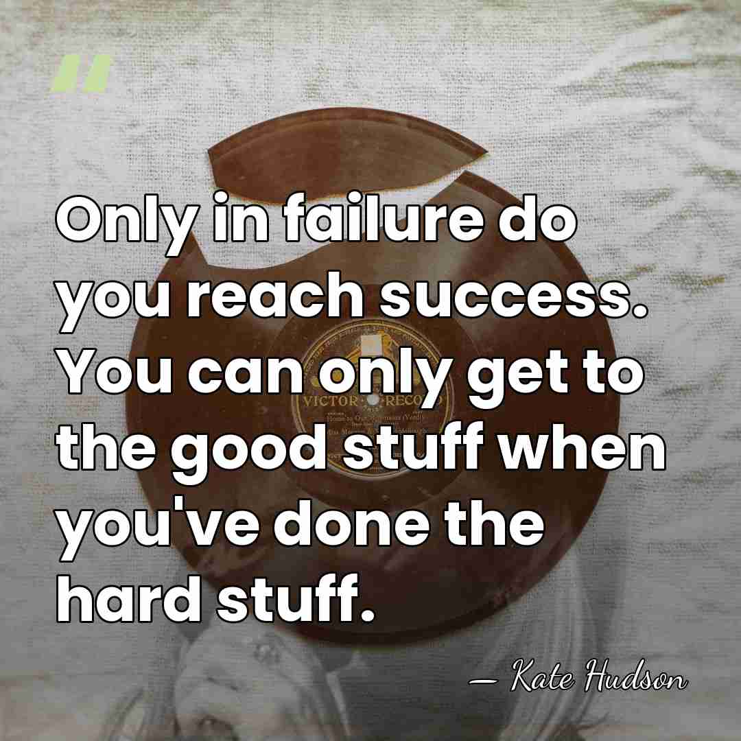 Only in failure do you reach success. You can only get to&hellip; - Kate Hudson