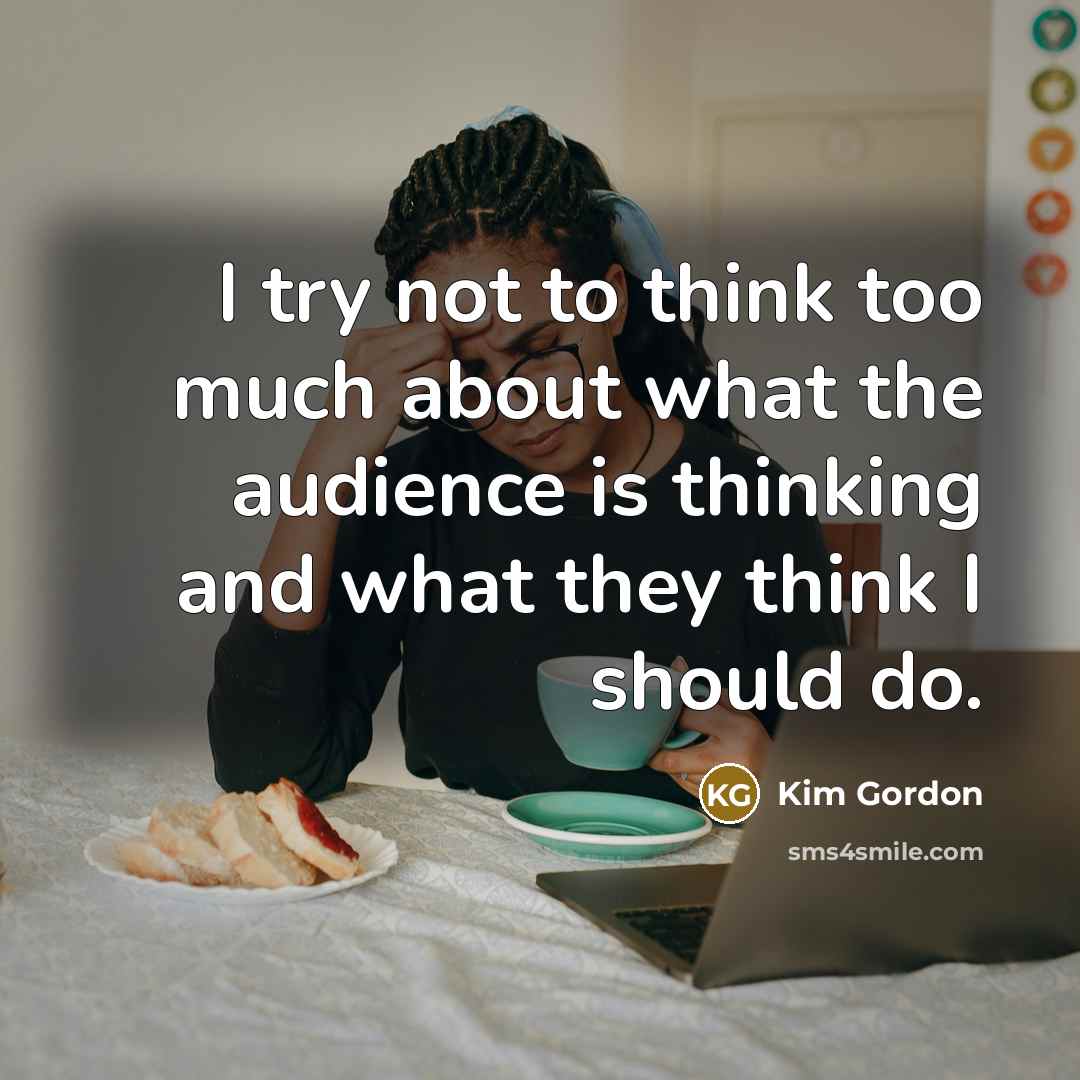 “I try not to think too much about what the…” quote by Kim Gordon