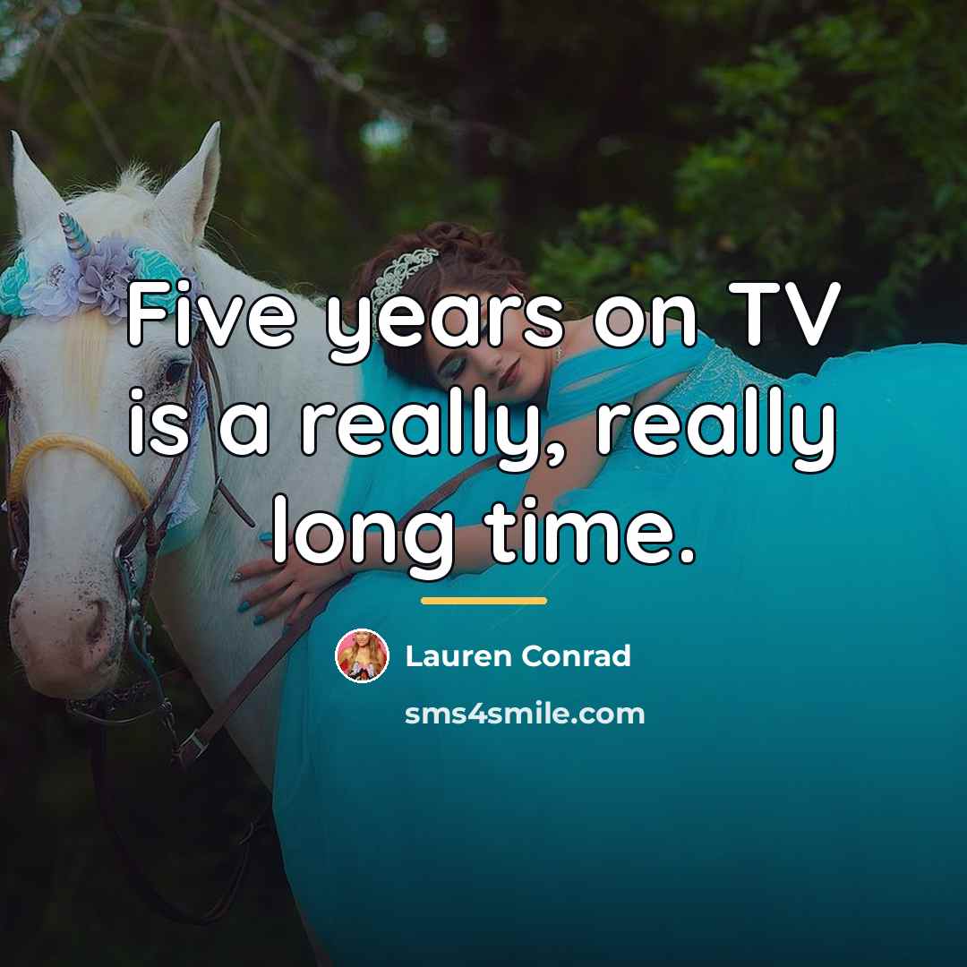 “Five years on TV is a really, really long time.…” quote by Lauren Conrad