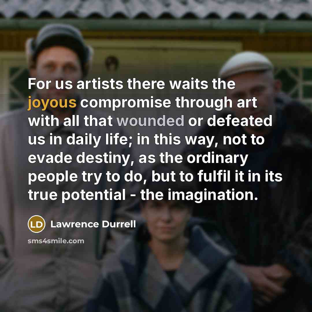 “For us artists there waits the joyous compromise through art…” quote by Lawrence Durrell