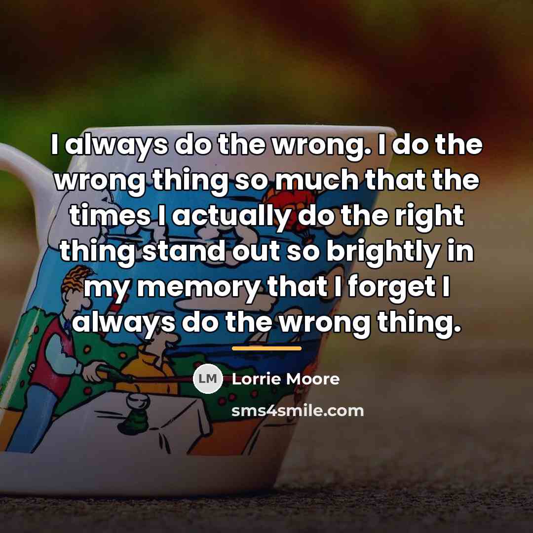 “I always do the wrong. I do the wrong thing…” quote by Lorrie Moore