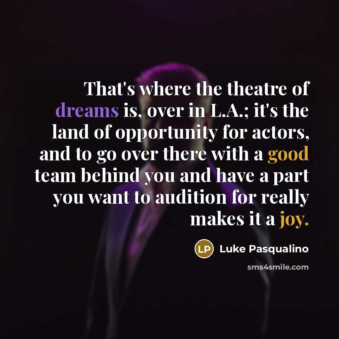 “That's where the theatre of dreams is, over in L.A.;…” quote by Luke Pasqualino