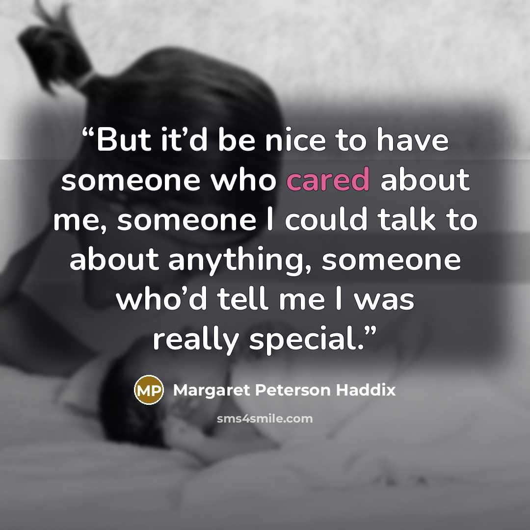 “But it’d be nice to have someone who cared about me, someone I could talk to about anything, someone who’d tell me I was really special.” quote by Margaret Peterson Haddix