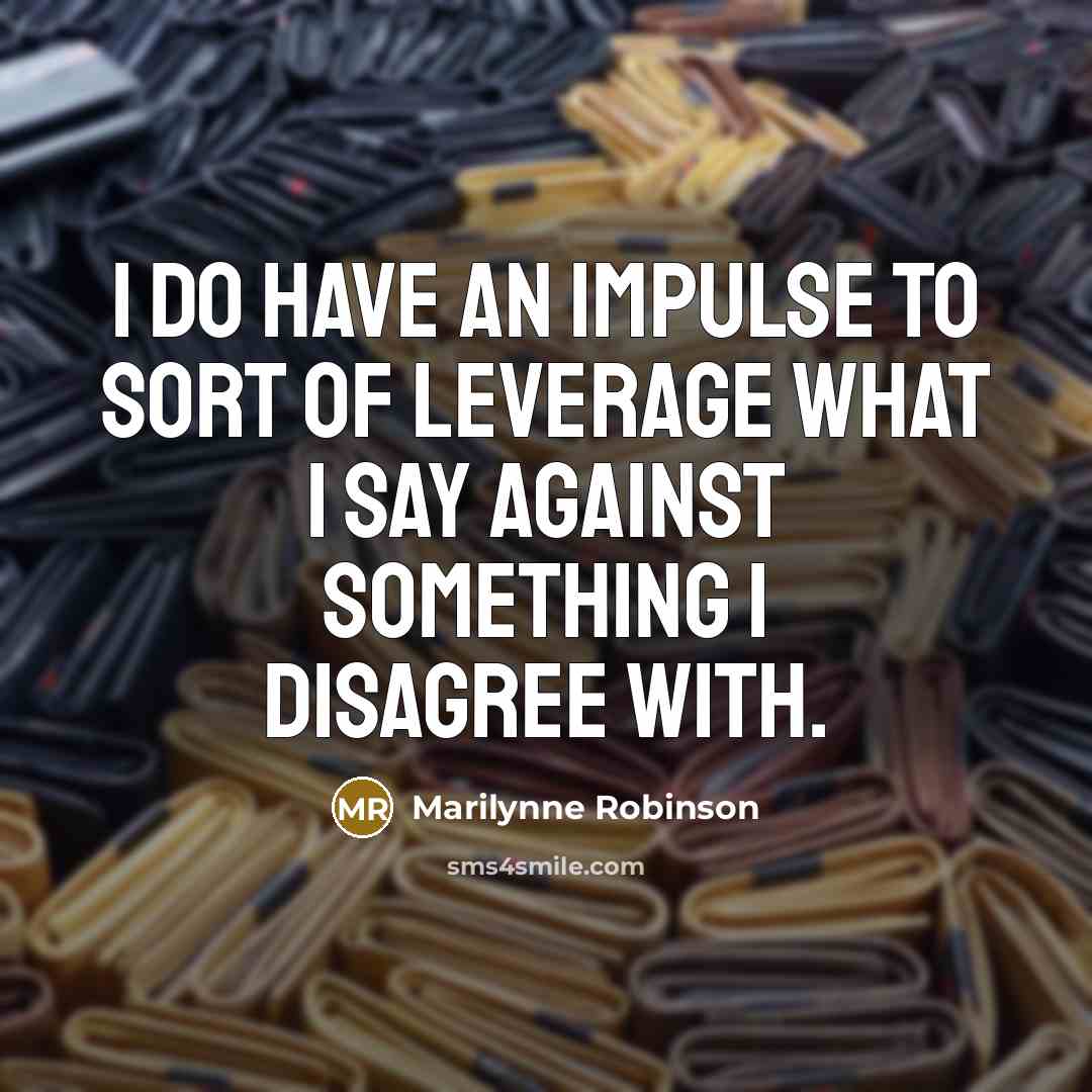 “I do have an impulse to sort of leverage what…” quote by Marilynne Robinson