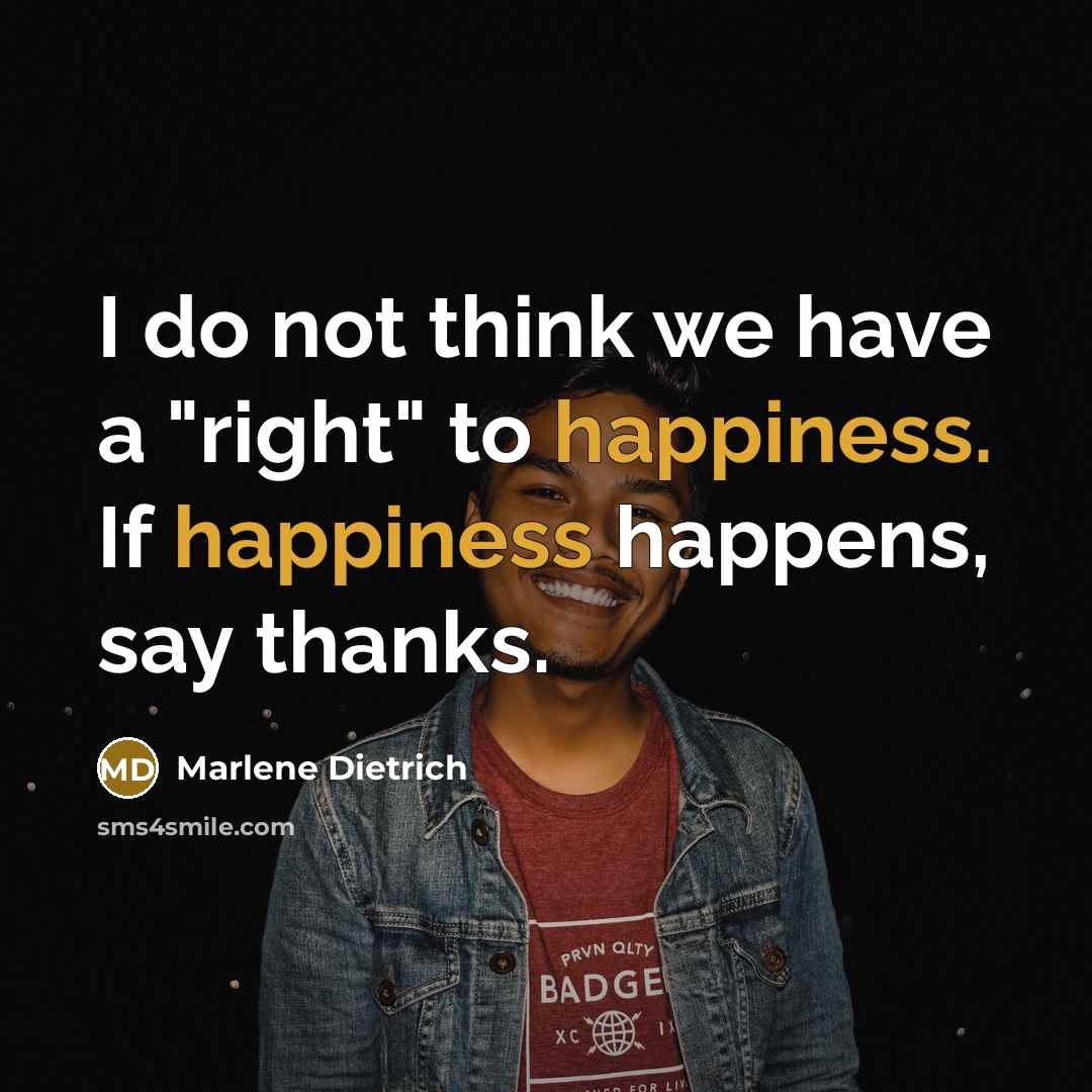 “I do not think we have a "right" to happiness.…” quote by Marlene Dietrich