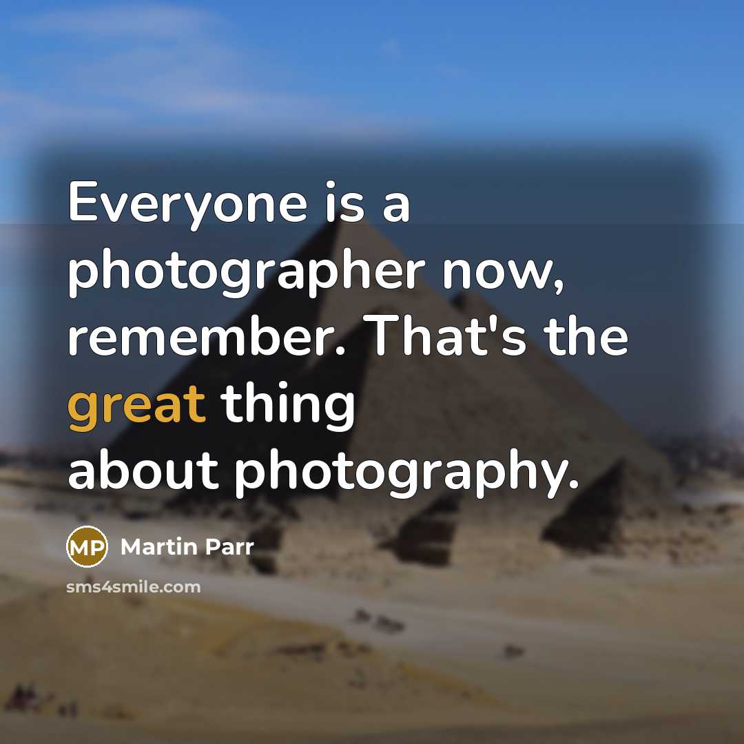 “Everyone is a photographer now, remember. That's the great thing…” quote by Martin Parr