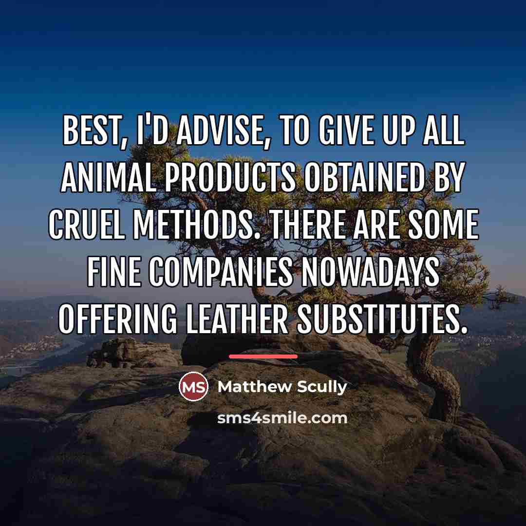 “Best, I'd advise, to give up all animal products obtained…” quote by Matthew Scully