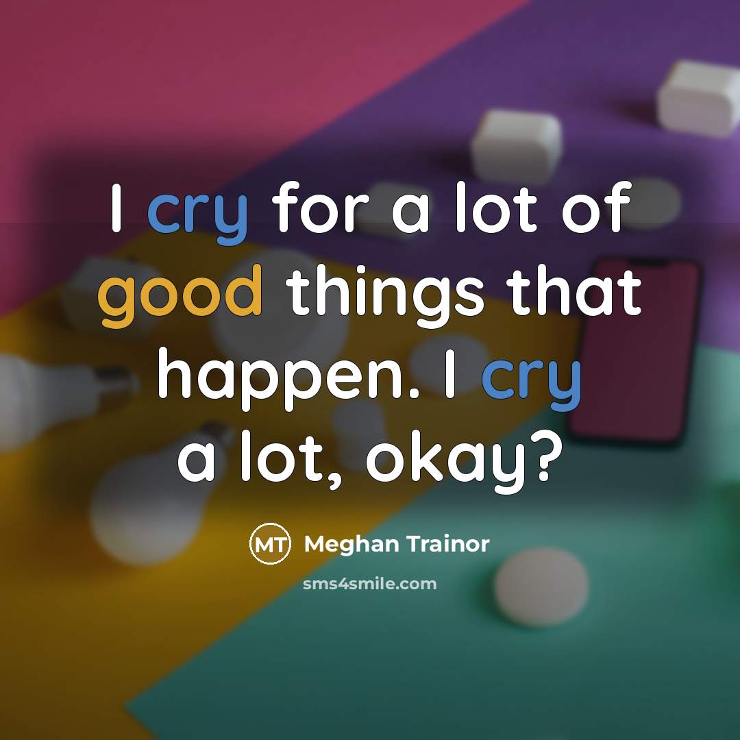 “I cry for a lot of good things that happen.…” quote by Meghan Trainor