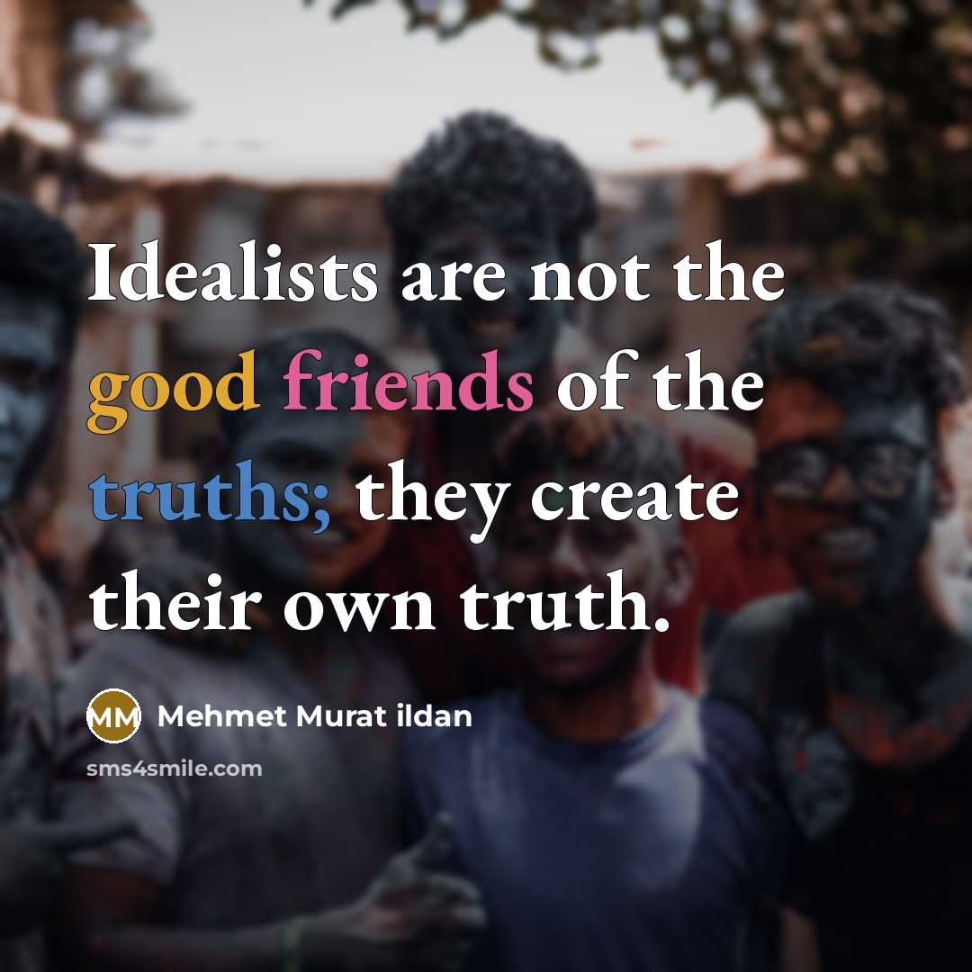 “Idealists are not the good friends of the truths; they…” quote by Mehmet Murat Ildan