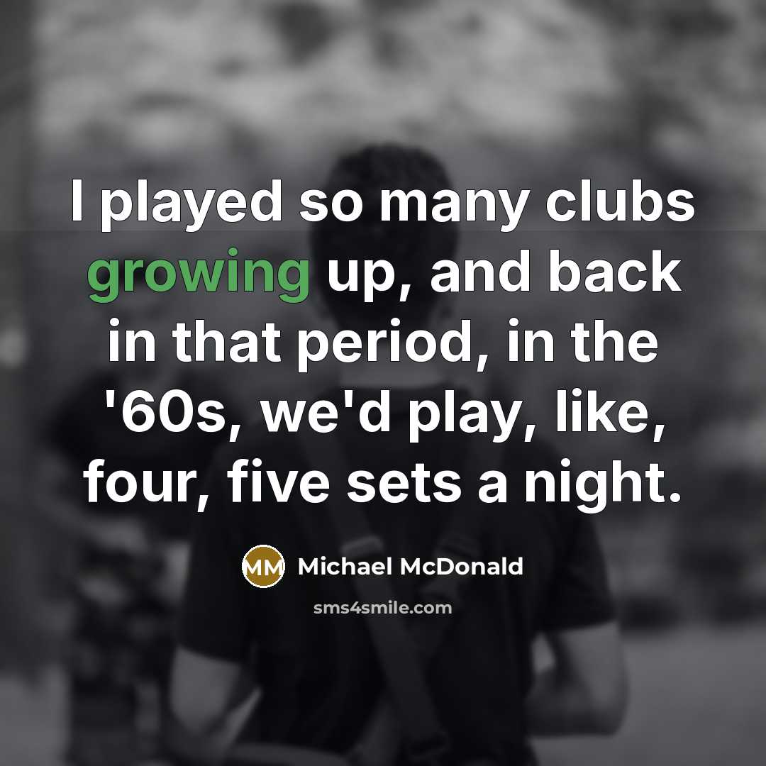 “I played so many clubs growing up, and back in…” quote by Michael McDonald