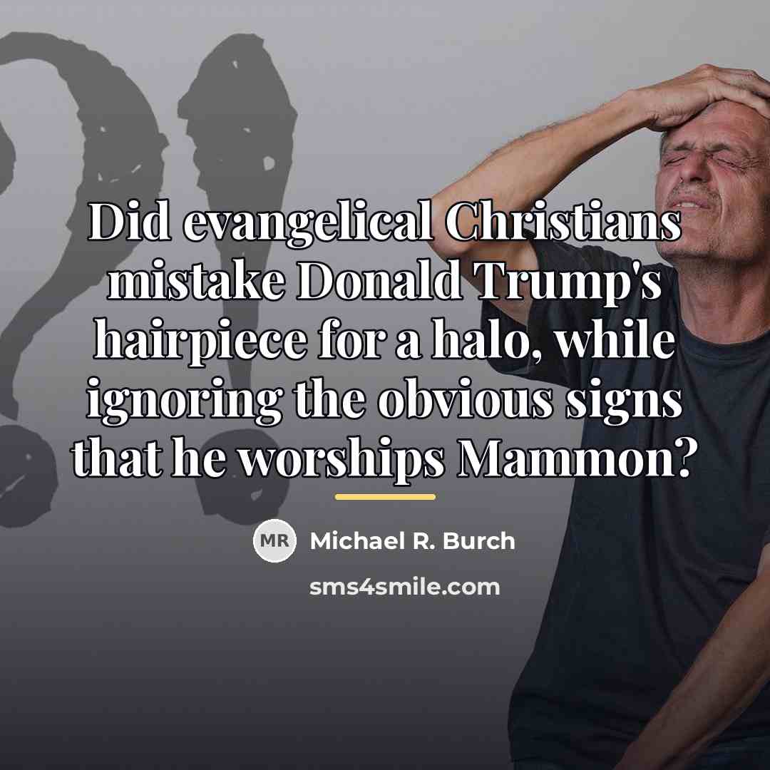 “Did evangelical Christians mistake Donald Trump's hairpiece for a halo,…” quote by Michael R. Burch