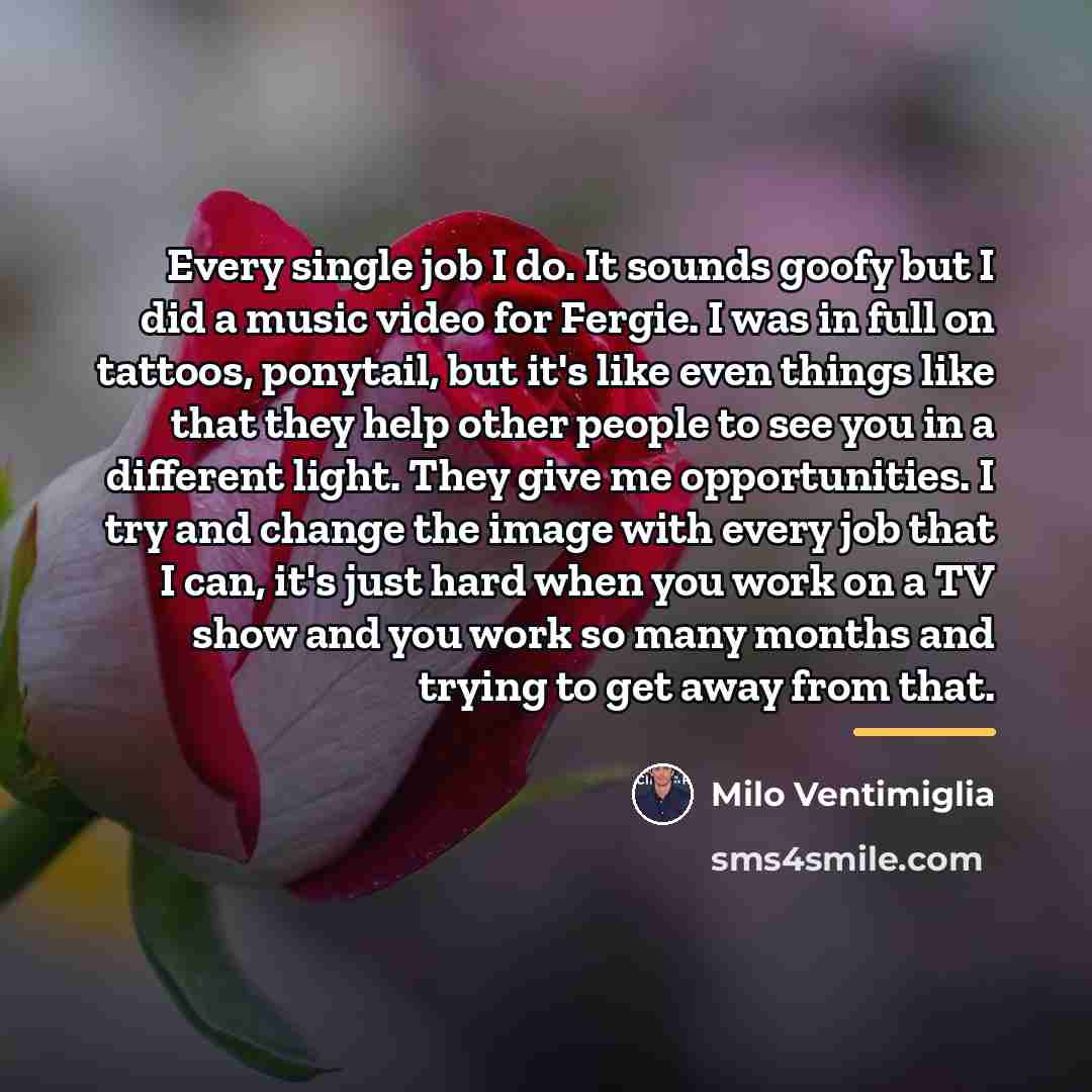 “Every single job I do. It sounds goofy but I…” quote by Milo Ventimiglia