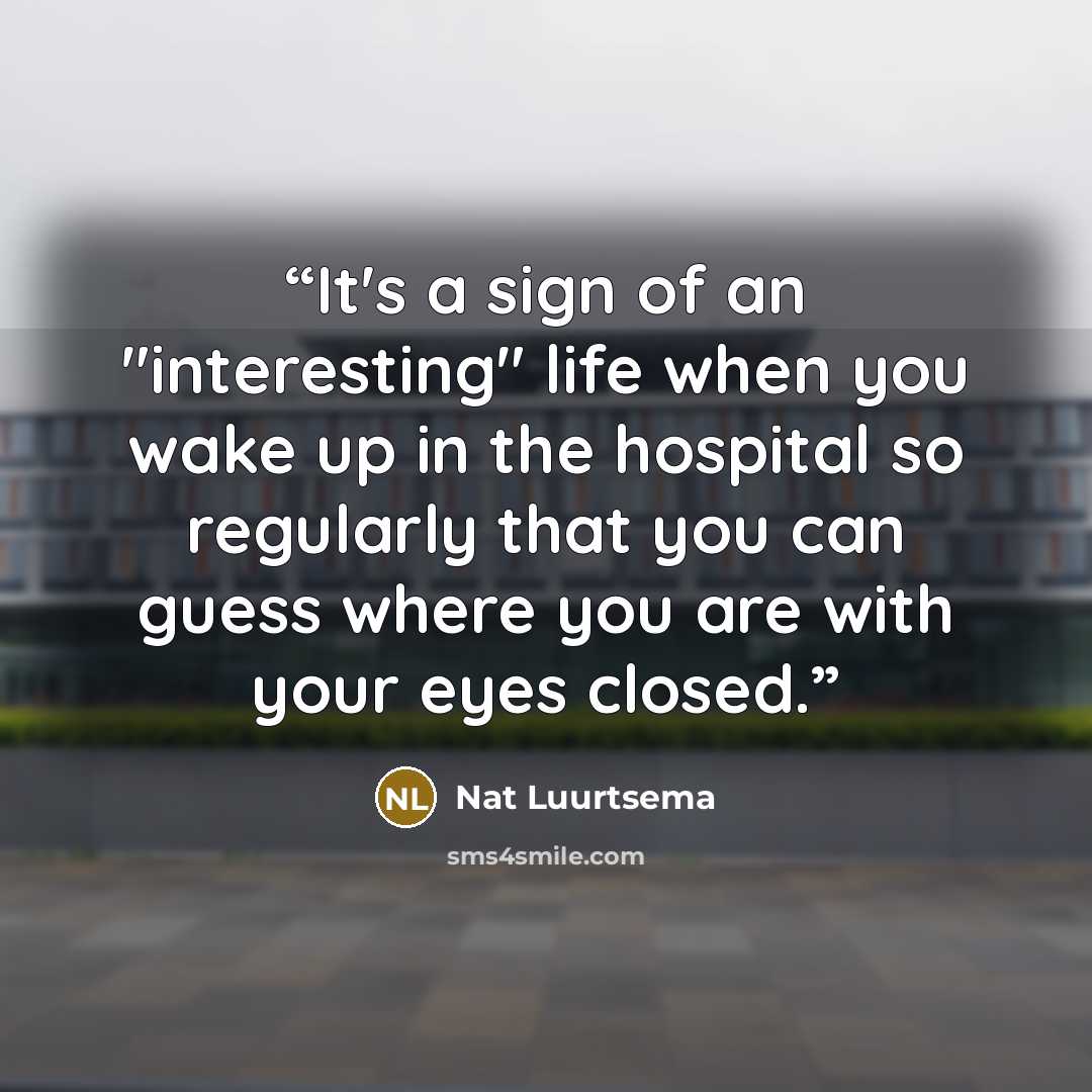 “It's a sign of an "interesting" life when you wake up in the hospital so regularly that you can guess where you are with your eyes closed.” quote by Nat Luurtsema