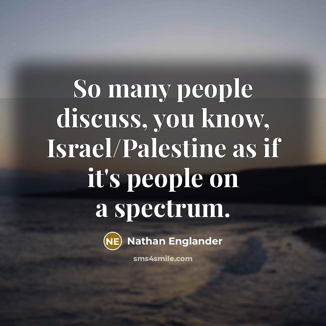 “So many people discuss, you know, Israel/Palestine as if it's…” quote by Nathan Englander