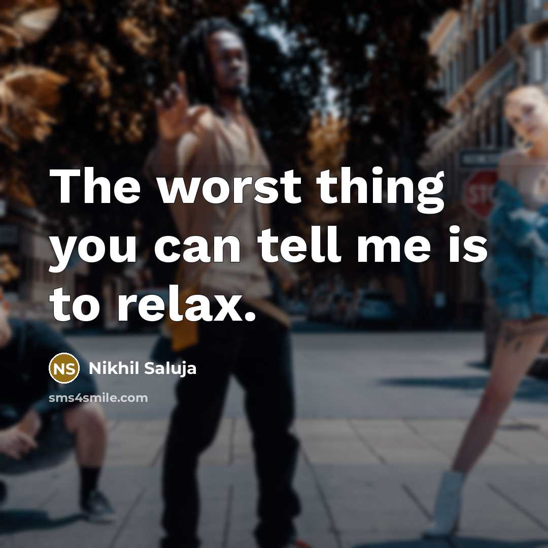 “The worst thing you can tell me is to relax.…” quote by Nikhil Saluja