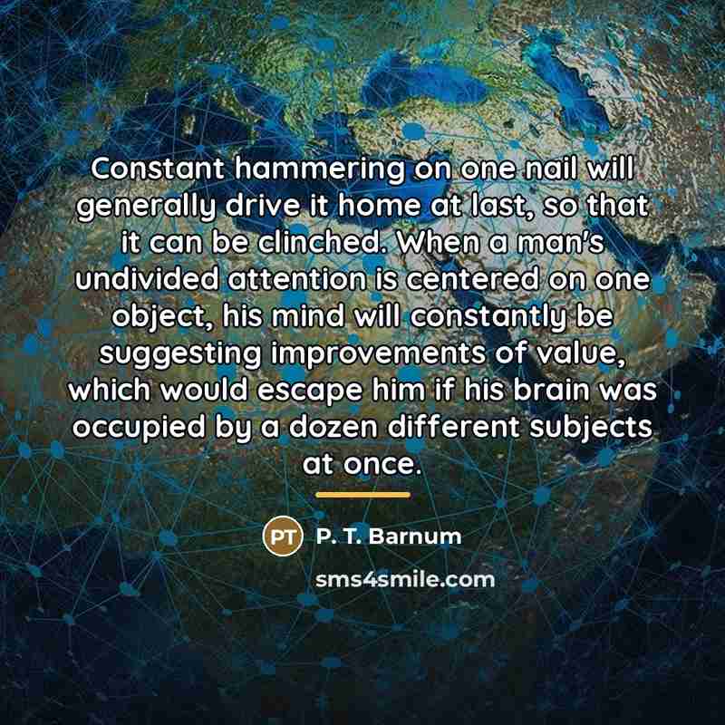 “Constant hammering on one nail will generally drive it home…” quote by P. T. Barnum