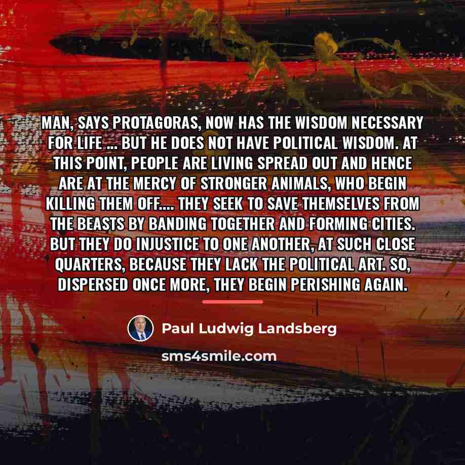 “Man, says Protagoras, now has the wisdom necessary for life…” quote by Paul Ludwig Landsberg
