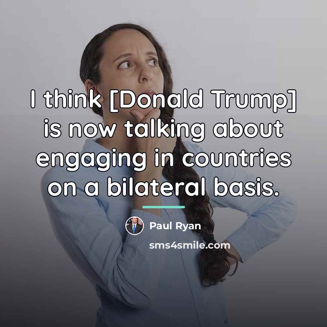 “I think [Donald Trump] is now talking about engaging in…” quote by Paul Ryan