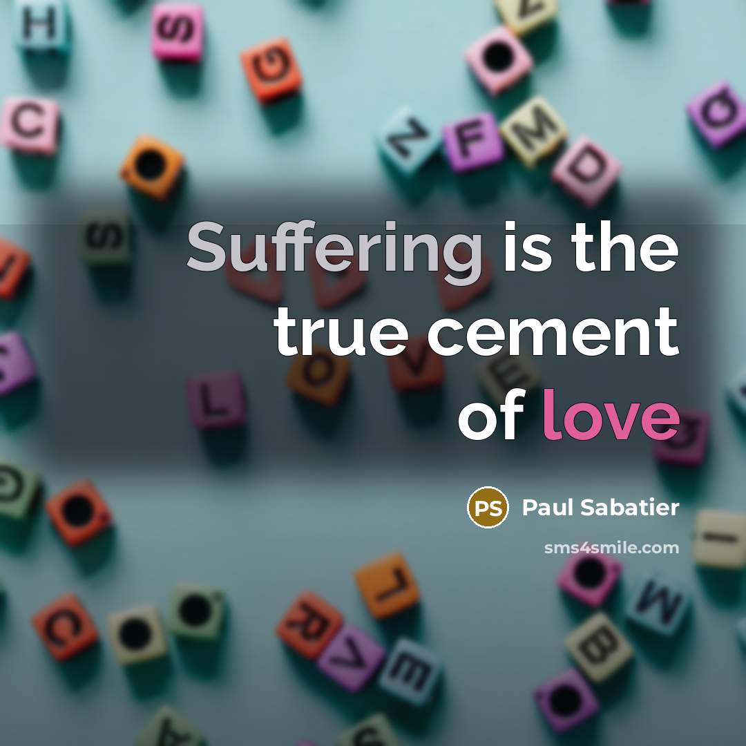 “Suffering is the true cement of love…” quote by Paul Sabatier