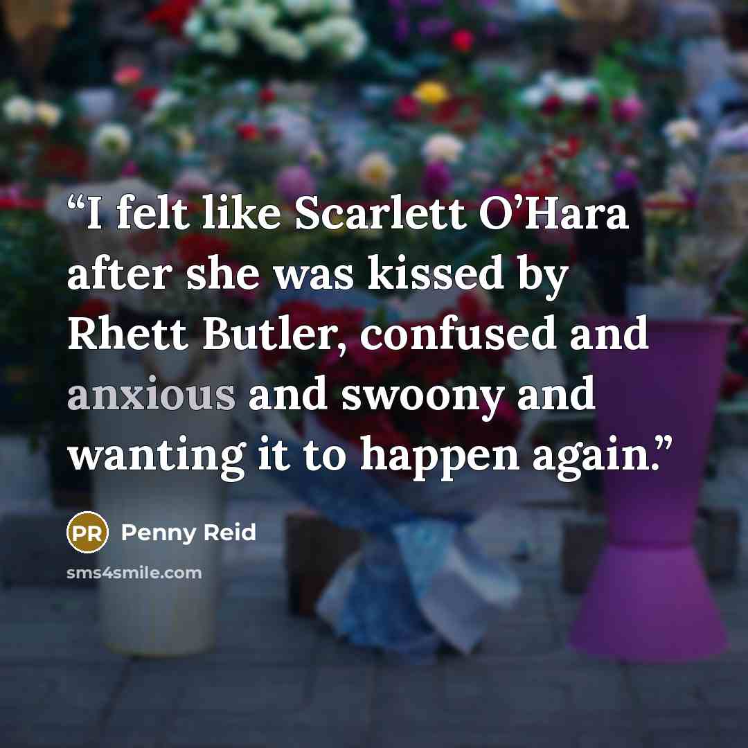 “I felt like Scarlett O’Hara after she was kissed by Rhett Butler, confused and anxious and swoony and wanting it to happen again.” quote by Penny Reid