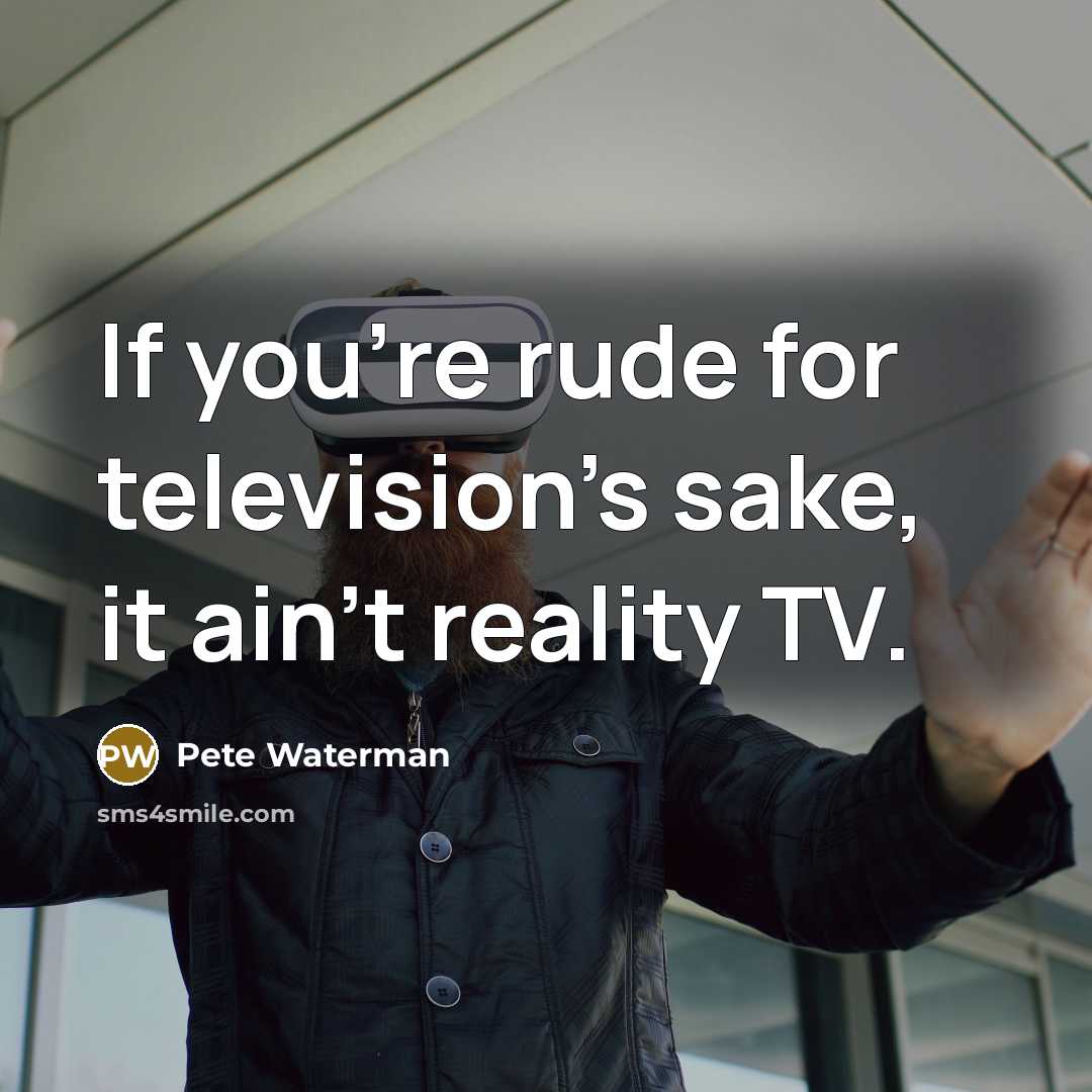 “If you're rude for television's sake, it ain't reality TV.…” quote by Pete Waterman