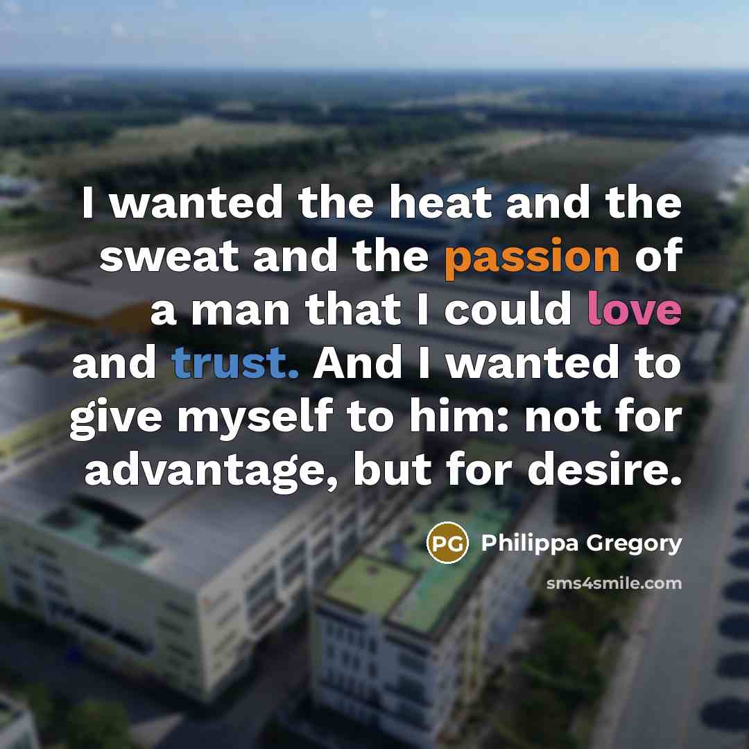 “I wanted the heat and the sweat and the passion…” quote by Philippa Gregory