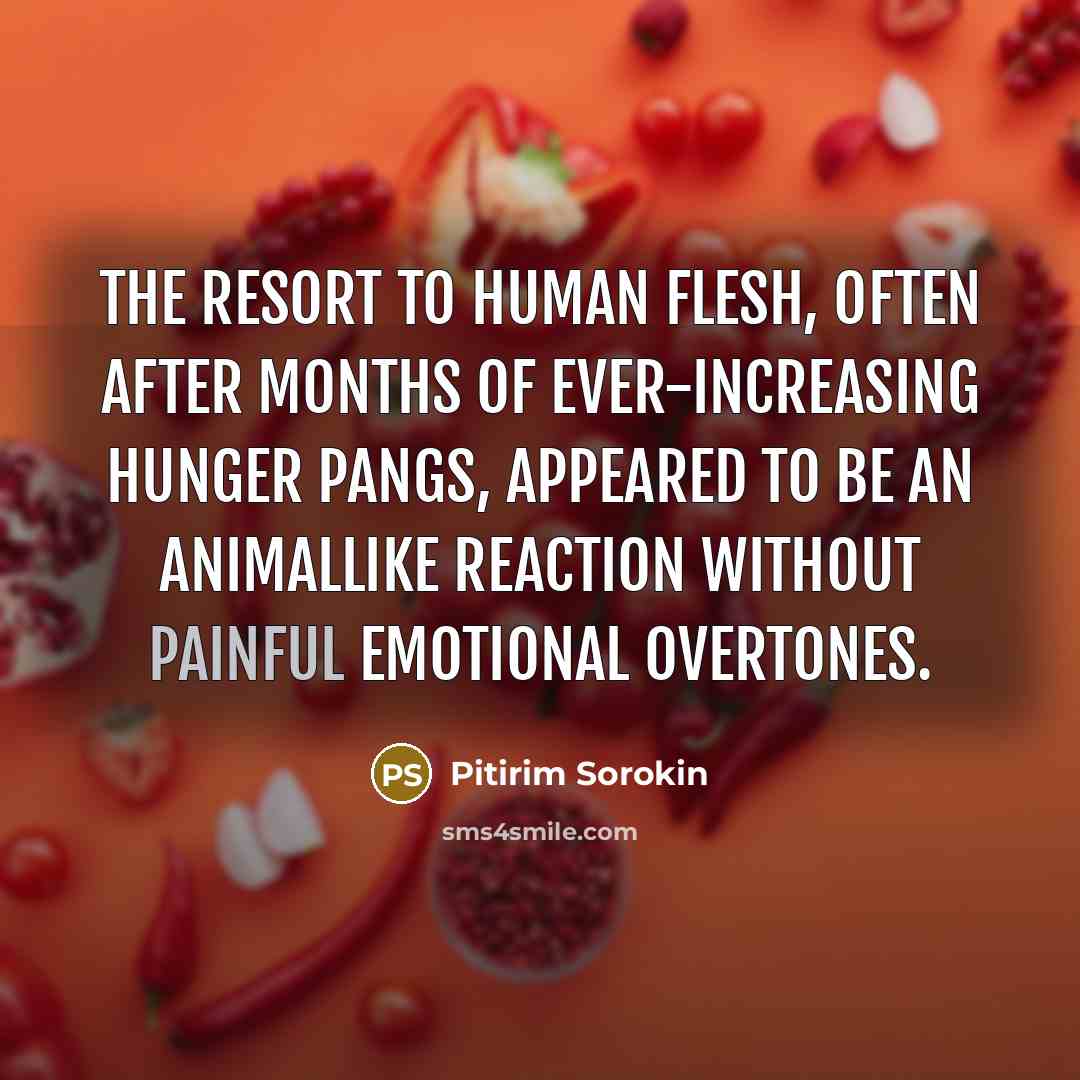 “The resort to human flesh, often after months of ever-increasing…” quote by Pitirim Sorokin