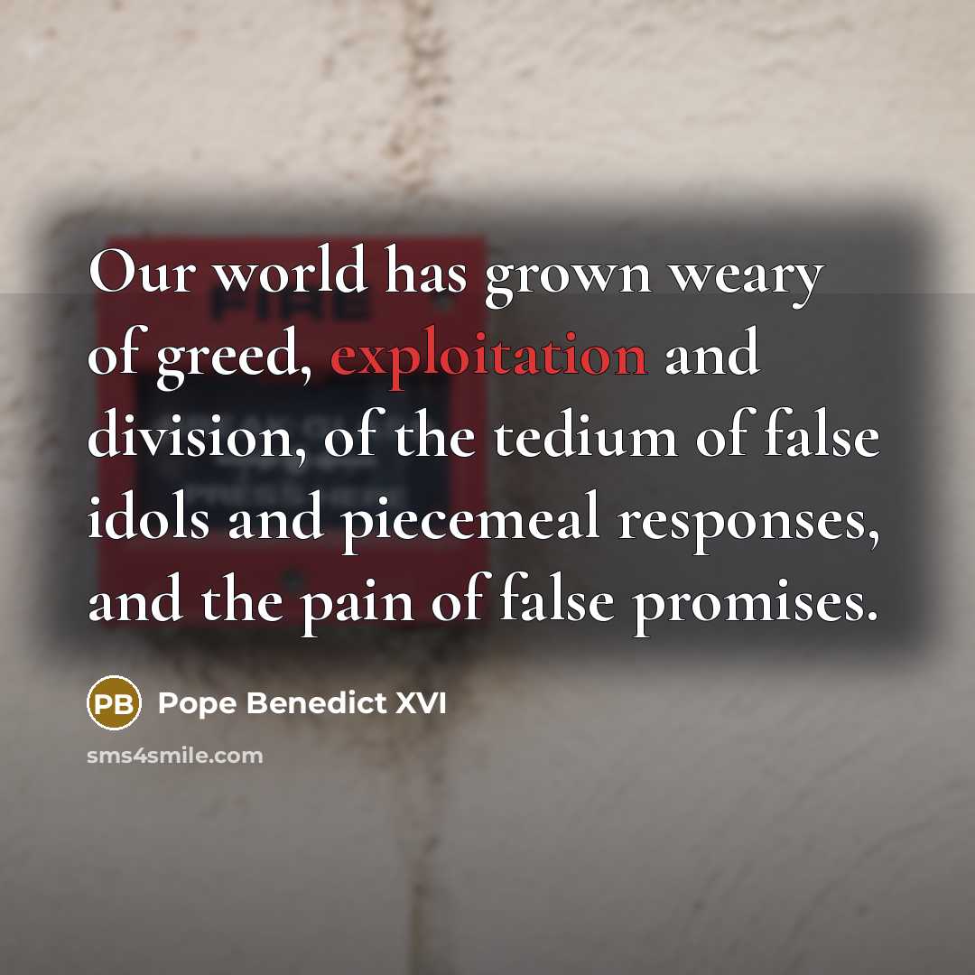 “Our world has grown weary of greed, exploitation and division,…” quote by Pope Benedict XVI
