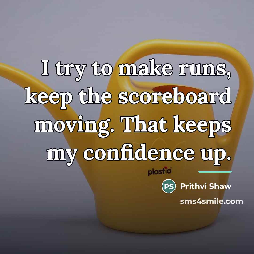 “I try to make runs, keep the scoreboard moving. That…” quote by Prithvi Shaw