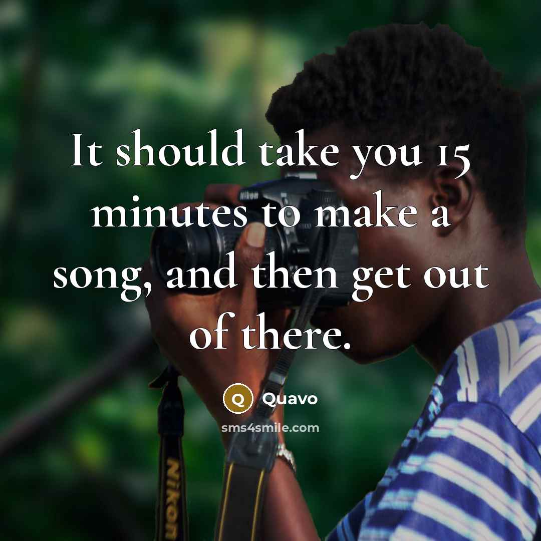 “It should take you 15 minutes to make a song,…” quote by Quavo