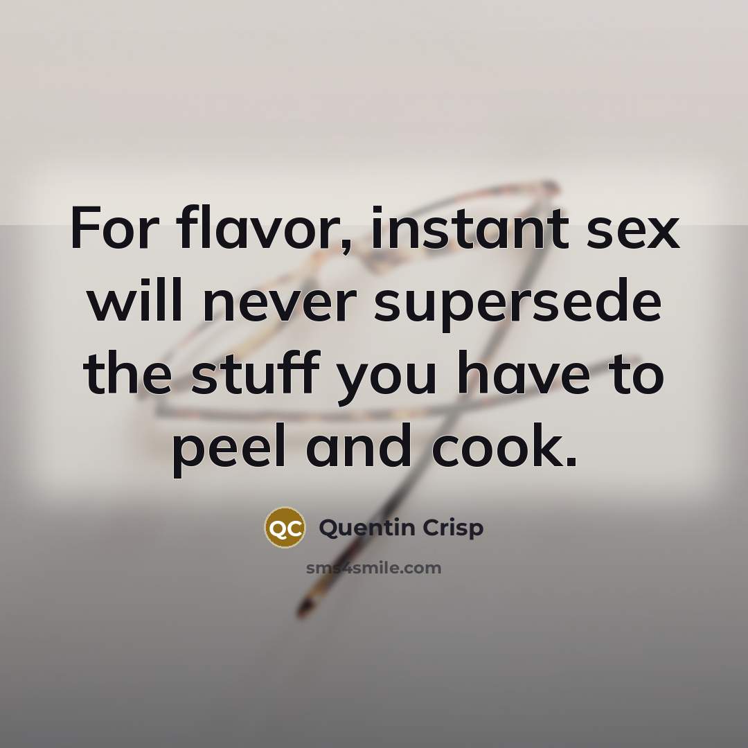 “For flavor, instant sex will never supersede the stuff you…” quote by Quentin Crisp