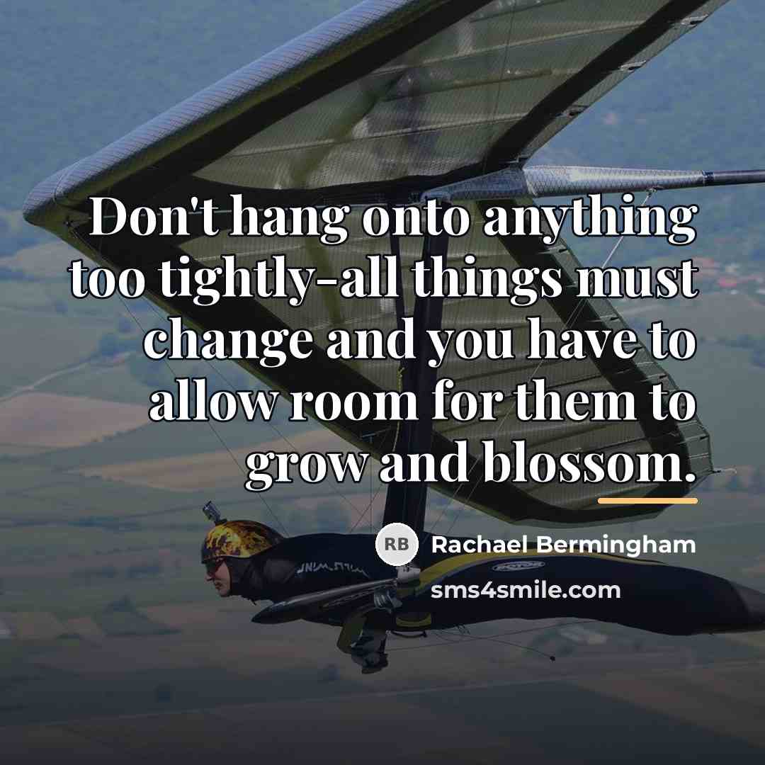 “Don't hang onto anything too tightly-all things must change and…” quote by Rachael Bermingham