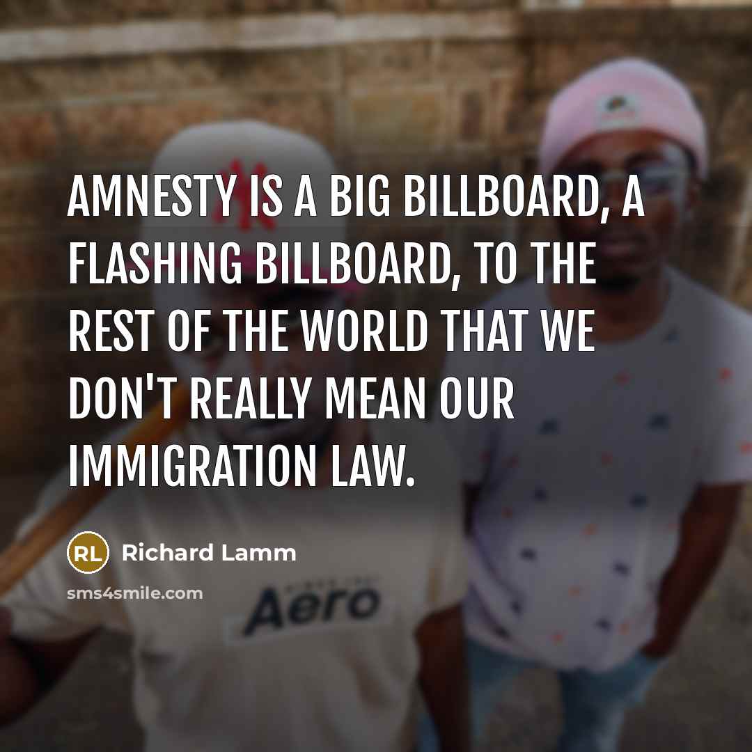 “Amnesty is a big billboard, a flashing billboard, to the…” quote by Richard Lamm