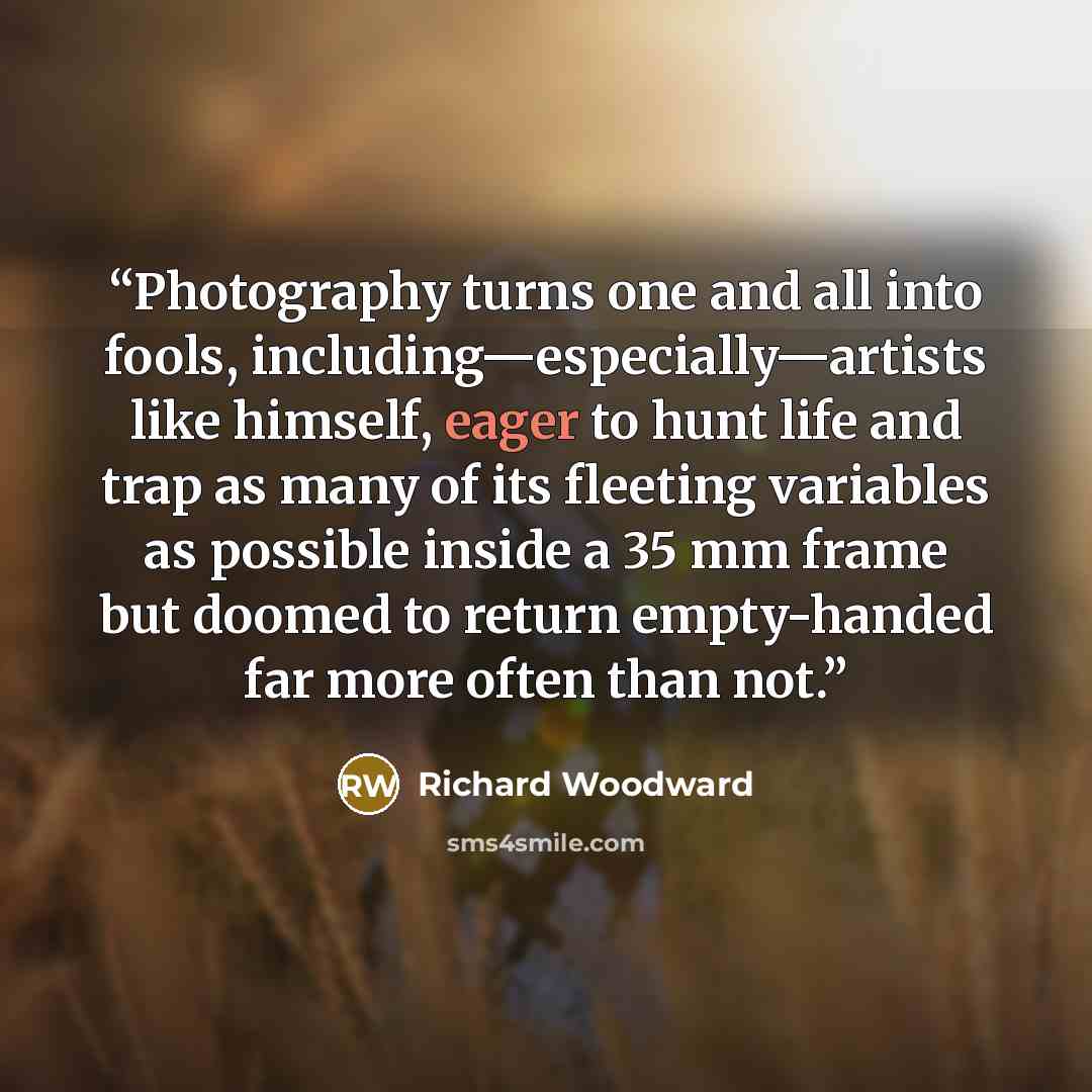 “Photography turns one and all into fools, including—especially—artists like himself, eager to hunt life and trap as many of its fleeting variables as possible inside a 35 mm frame but doomed to return empty-handed far more often than not.” quote by Richard Woodward