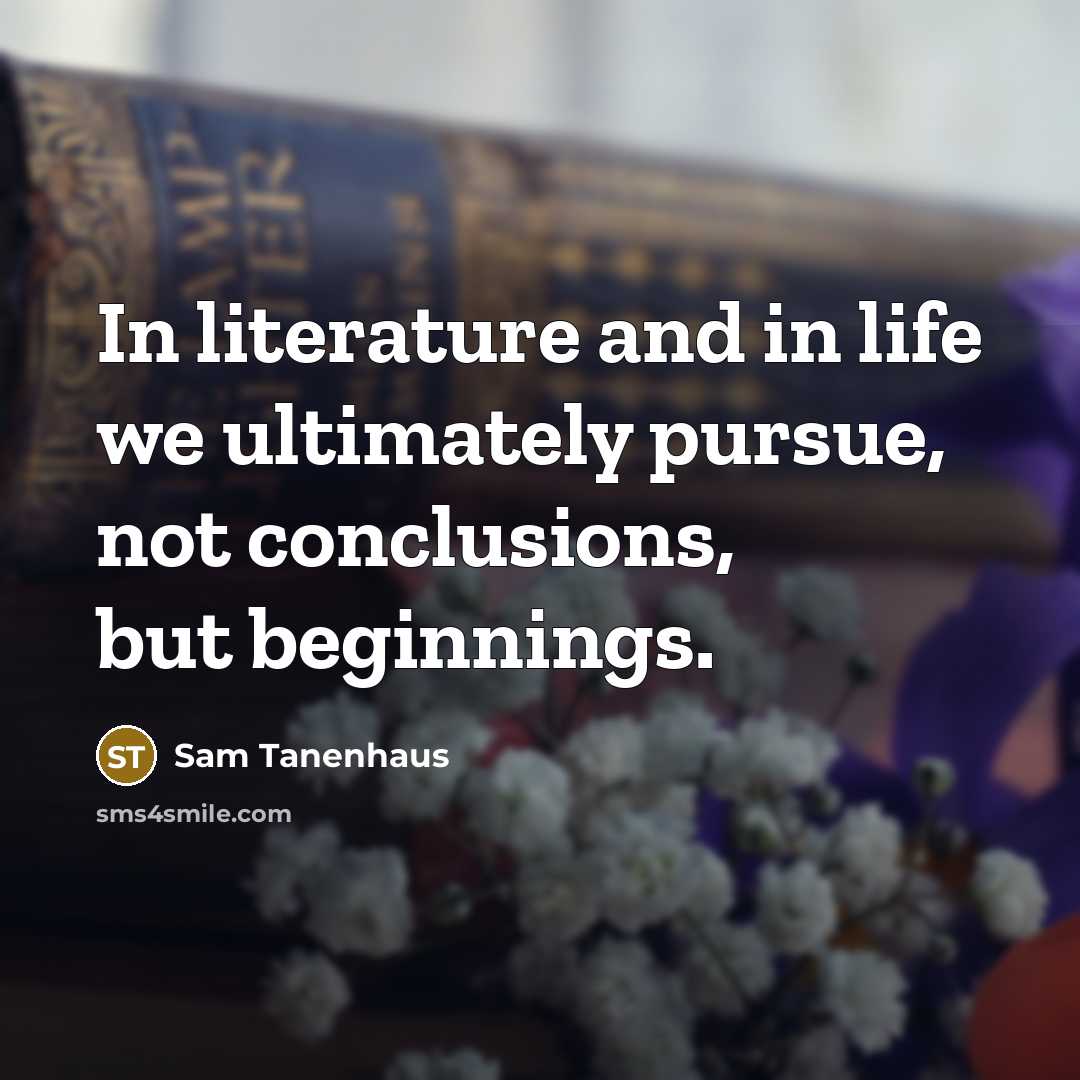 “In literature and in life we ultimately pursue, not conclusions,…” quote by Sam Tanenhaus