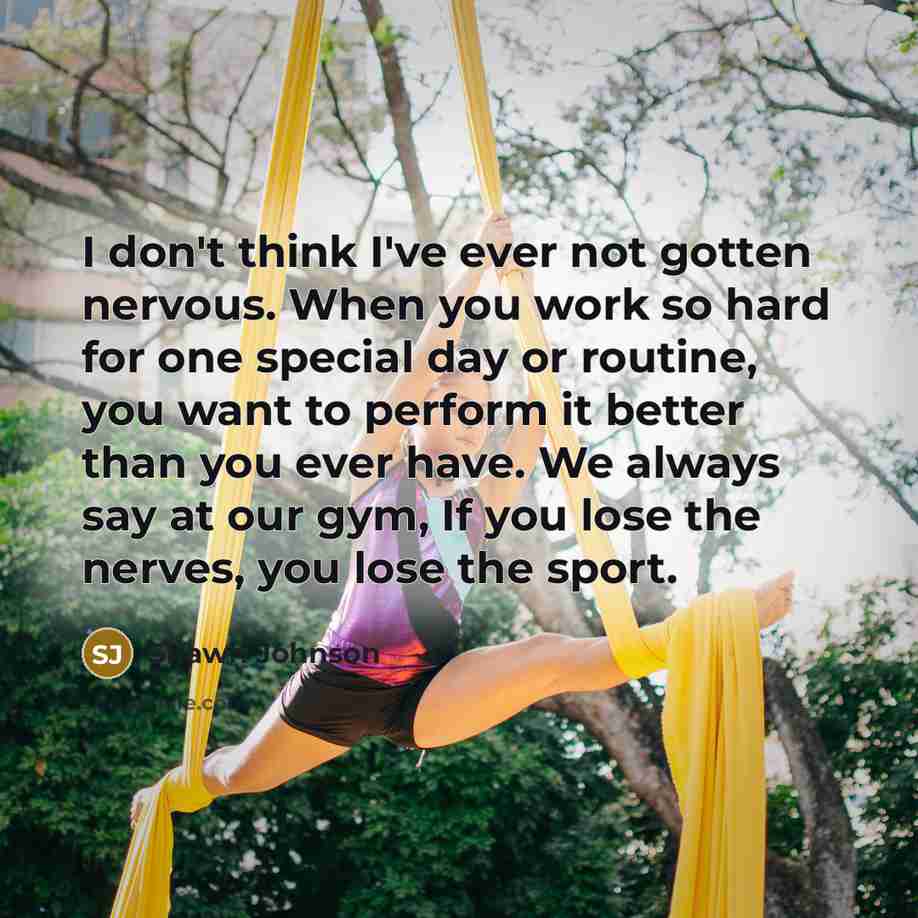 “I don't think I've ever not gotten nervous. When you…” quote by Shawn Johnson