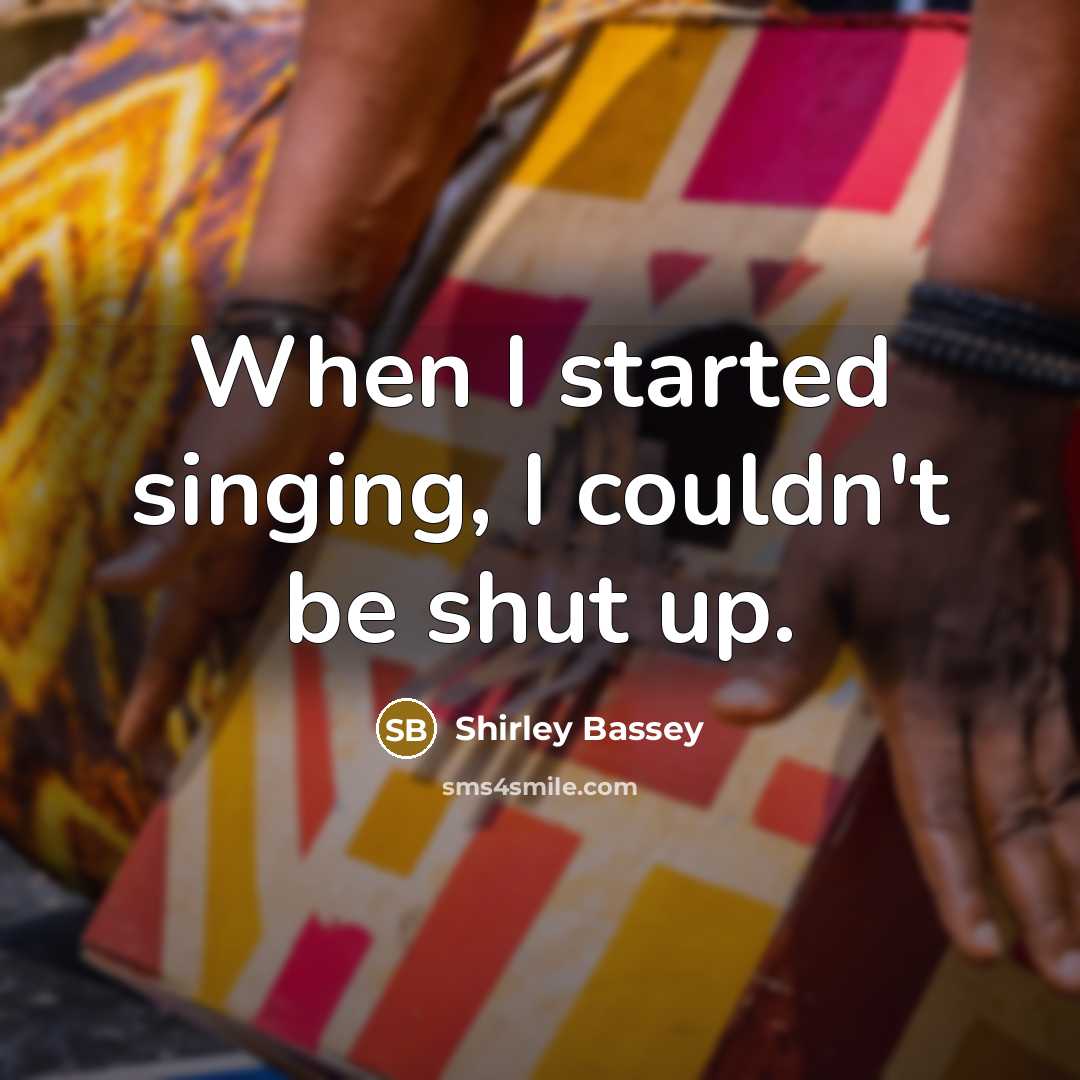 “When I started singing, I couldn't be shut up.…” quote by Shirley Bassey