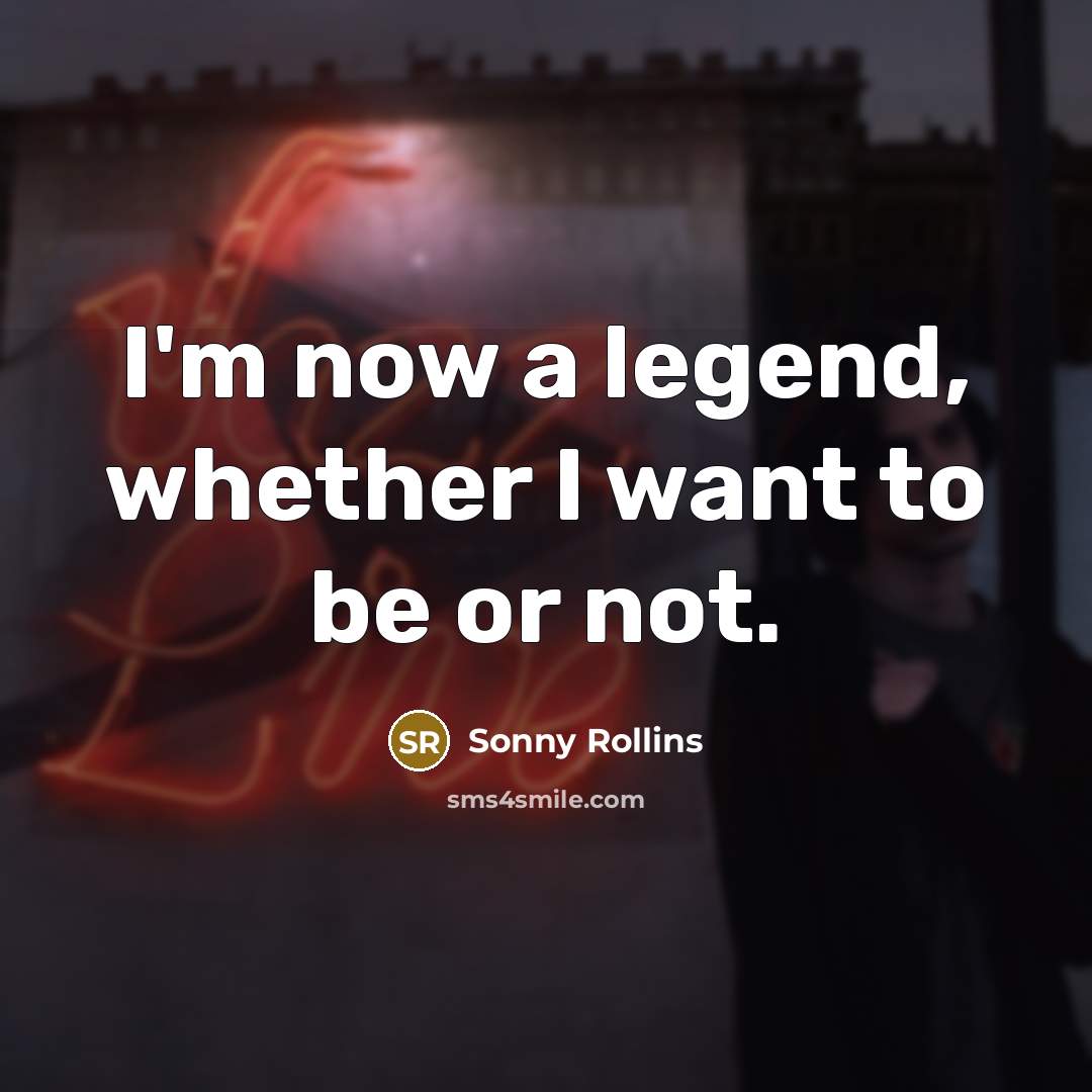 “I'm now a legend, whether I want to be or…” quote by Sonny Rollins