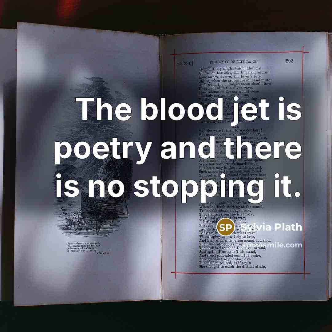 “The blood jet is poetry and there is no stopping…” quote by Sylvia Plath