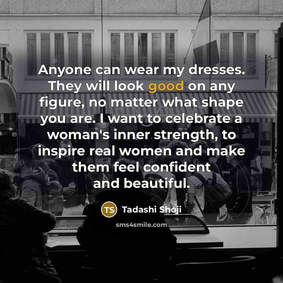 “Anyone can wear my dresses. They will look good on…” quote by Tadashi Shoji