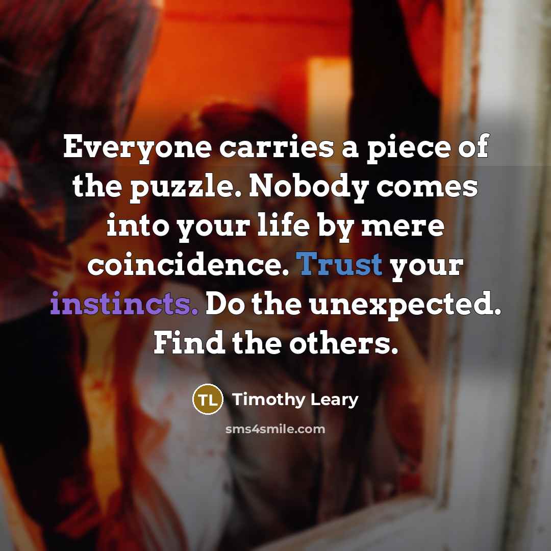“Everyone carries a piece of the puzzle. Nobody comes into…” quote by Timothy Leary